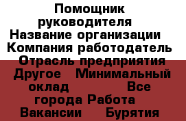 ..Помощник руководителя › Название организации ­ Компания-работодатель › Отрасль предприятия ­ Другое › Минимальный оклад ­ 29 000 - Все города Работа » Вакансии   . Бурятия респ.